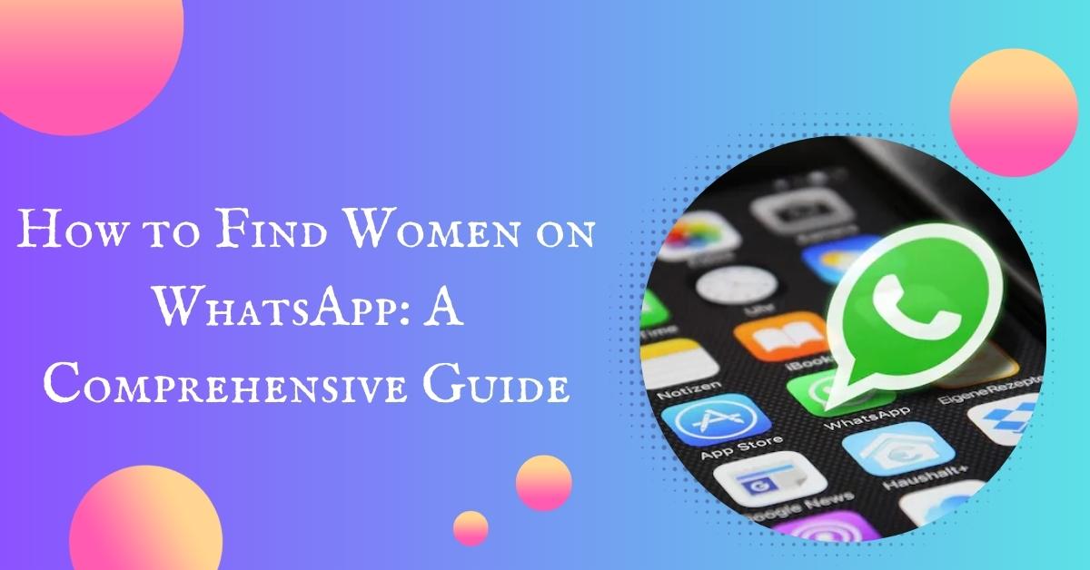 How to Find Women on WhatsApp: A Comprehensive Guide